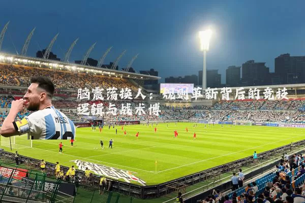 脑震荡换人：规则革新背后的竞技逻辑与战术博弈