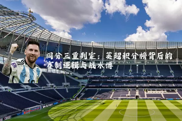 同分三重判定：英超积分榜背后的赛制逻辑与战术博弈