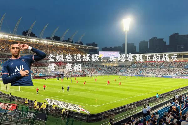 全组总进球数：英超赛制下的战术博弈真相