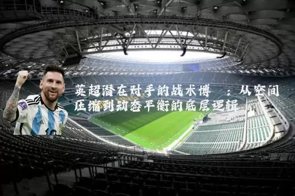 英超潜在对手的战术博弈：从空间压缩到动态平衡的底层逻辑