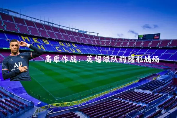 高原作战：英超球队的隐形战场
