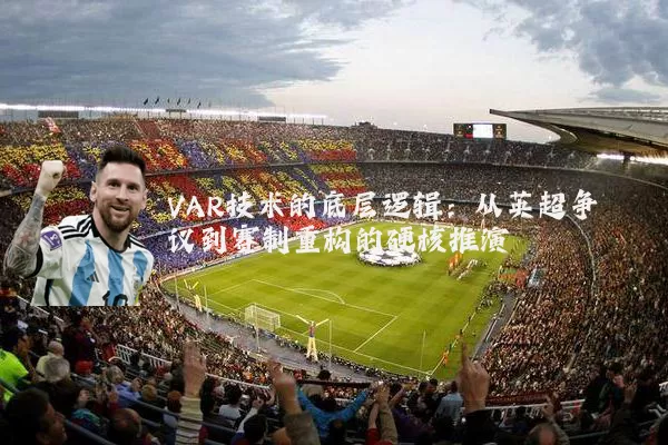 VAR技术的底层逻辑：从英超争议到赛制重构的硬核推演