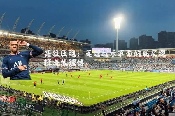 高位压迫：英超战术革命的底层逻辑与地理博弈