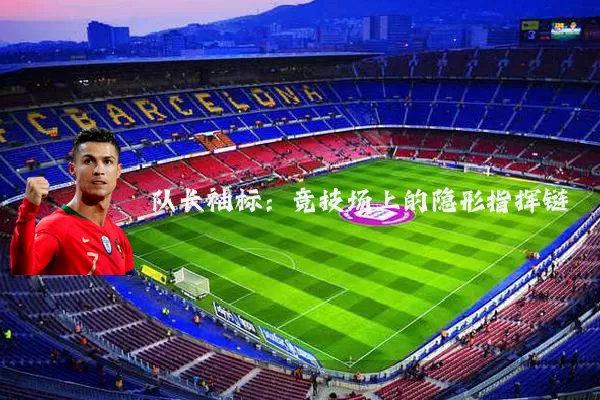 队长袖标：竞技场上的隐形指挥链