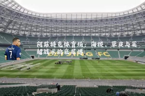 阿兹特克体育场：海拔、草皮与英超战术的底层博弈