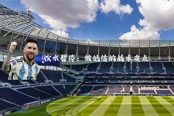 饮水暂停:被低估的战术支点