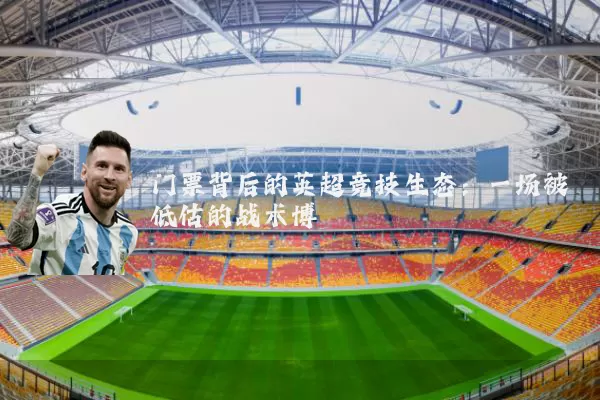 门票背后的英超竞技生态:一场被低估的战术博弈