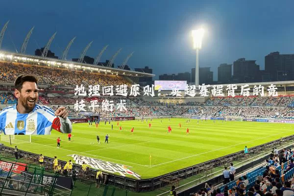 地理回避原则:英超赛程背后的竞技平衡术