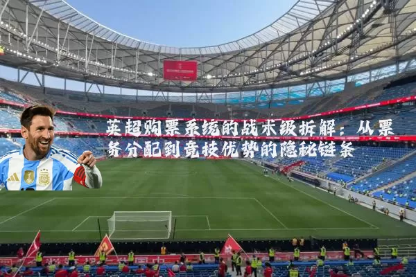 英超购票系统的战术级拆解:从票务分配到竞技优势的隐秘链条